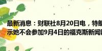 最新消息：财联社8月20日电，特朗普表示，哈里斯已经表示她不会参加9月4日的福克斯新闻辩论。