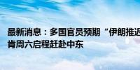 最新消息：多国官员预期“伊朗推迟报复计划” 美官宣布林肯周六启程赶赴中东