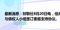 最新消息：财联社8月20日电，佳兆业集团在港交所公告，与债权人小组签订重组支持协议。