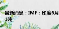 最新消息：IMF：印度6月黄金储备增加9.331吨