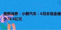 最新消息：小鹏汽车：6月末现金储备337.4亿元 较3月末减少76.6亿元