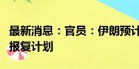 最新消息：官员：伊朗预计将推迟对以色列的报复计划