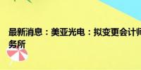 最新消息：美亚光电：拟变更会计师事务所为容诚会计师事务所