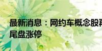 最新消息：网约车概念股再度拉升 大众交通尾盘涨停