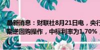 最新消息：财联社8月21日电，央行今日进行2580亿元7天期逆回购操作，中标利率为1.70%，与此前持平。