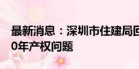 最新消息：深圳市住建局回应深圳安居房满10年产权问题
