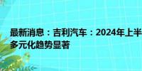 最新消息：吉利汽车：2024年上半年营收破千亿 业务收入多元化趋势显著