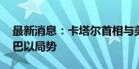 最新消息：卡塔尔首相与美国务卿通话 讨论巴以局势