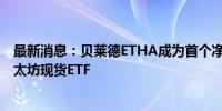 最新消息：贝莱德ETHA成为首个净流入突破10亿美元的以太坊现货ETF