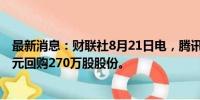 最新消息：财联社8月21日电，腾讯控股公告称耗资10亿港元回购270万股股份。