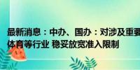 最新消息：中办、国办：对涉及重要民生领域的教育、卫生、体育等行业 稳妥放宽准入限制