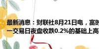 最新消息：财联社8月21日电，富时中国A50指数期货在上一交易日夜盘收跌0.2%的基础上高开，现跌0.18%。