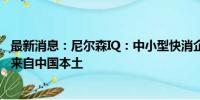 最新消息：尼尔森IQ：中小型快消企业成长迅速，76%品牌来自中国本土