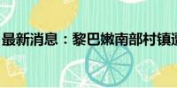 最新消息：黎巴嫩南部村镇遭袭 已致3人死亡