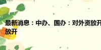 最新消息：中办、国办：对外资放开准入限制的 对内资同步放开
