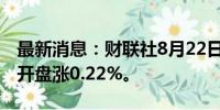 最新消息：财联社8月22日电，日经225指数开盘涨0.22%。