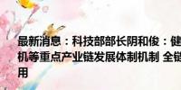 最新消息：科技部部长阴和俊：健全强化集成电路、工业母机等重点产业链发展体制机制 全链条推进技术攻关、成果应用