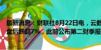 最新消息：财联社8月22日电，云数据平台Snowflake美股盘后跌超7%，此前公布第二财季报告。