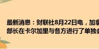 最新消息：财联社8月22日电，加拿大铁路工会表示，劳工部长在卡尔加里与各方进行了单独会谈。