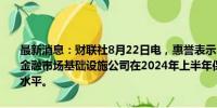 最新消息：财联社8月22日电，惠誉表示，由于显著的收入增长，美国金融市场基础设施公司在2024年上半年保持了强劲且稳定的盈利能力水平。