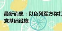 最新消息：以色列军方称打击黎巴嫩南部真主党基础设施