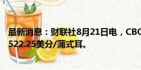 最新消息：财联社8月21日电，CBOT小麦期货走低2%，报522.25美分/蒲式耳。