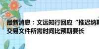 最新消息：文远知行回应“推迟纳斯达克IPO”传闻：更新交易文件所需时间比预期要长