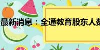 最新消息：全通教育股东人数环比减少2.13%