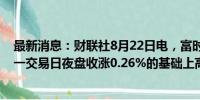 最新消息：财联社8月22日电，富时中国A50指数期货在上一交易日夜盘收涨0.26%的基础上高开，现涨0.27%。