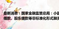 最新消息：国家金融监管总局：小额贷款公司可以通过银行借款、股东借款等非标准化形式融资