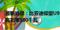 最新消息：比亚迪仰望U9支持双枪快充，最高功率500千瓦