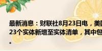 最新消息：财联社8月23日电，美国在联邦公报中宣布，将123个实体新增至实体清单，其中包括63个来自俄罗斯的实体。