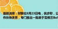 最新消息：财联社8月23日电，优步称，公司和Cruise计划明年启动合作伙伴关系，专门推出一批基于雪佛兰Bolt的自动驾驶汽车。