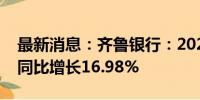 最新消息：齐鲁银行：2024年上半年净利润同比增长16.98%