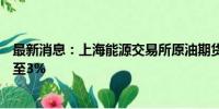 最新消息：上海能源交易所原油期货主力合约日内跌幅扩大至3%