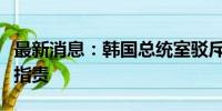 最新消息：韩国总统室驳斥侵犯央行独立性的指责