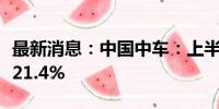 最新消息：中国中车：上半年净利润同比增长21.4%