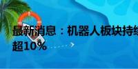 最新消息：机器人板块持续下挫 长盛轴承跌超10%