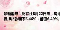 最新消息：财联社8月22日电，房地美称，美国上周30年期抵押贷款利率6.46%，前值6.49%。