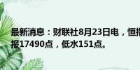 最新消息：财联社8月23日电，恒指期货夜盘收跌0.97%，报17490点，低水151点。