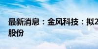 最新消息：金风科技：拟2.5亿元-5亿元回购股份