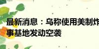 最新消息：乌称使用美制炸弹对库尔斯克一军事基地发动空袭