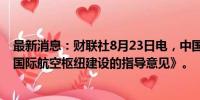 最新消息：财联社8月23日电，中国民航局发布《关于推进国际航空枢纽建设的指导意见》。