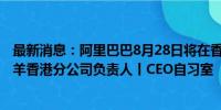 最新消息：阿里巴巴8月28日将在香港上市 曾志伟出任三只羊香港分公司负责人丨CEO自习室