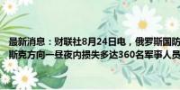 最新消息：财联社8月24日电，俄罗斯国防部24日报告称，乌军在库尔斯克方向一昼夜内损失多达360名军事人员和29辆装甲车。