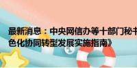 最新消息：中央网信办等十部门秘书局联合印发《数字化绿色化协同转型发展实施指南》