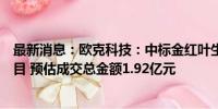 最新消息：欧克科技：中标金红叶生活用纸智能装备采购项目 预估成交总金额1.92亿元