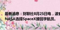 最新消息：财联社8月25日电，波音星际客机出现问题后，NASA选择SpaceX接回宇航员。