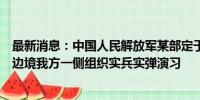 最新消息：中国人民解放军某部定于8月27日至29日位中缅边境我方一侧组织实兵实弹演习