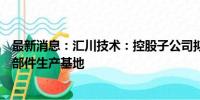 最新消息：汇川技术：控股子公司拟投资建设新能源汽车零部件生产基地